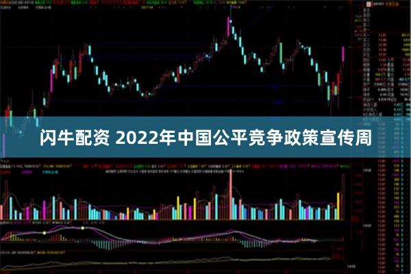 闪牛配资 2022年中国公平竞争政策宣传周