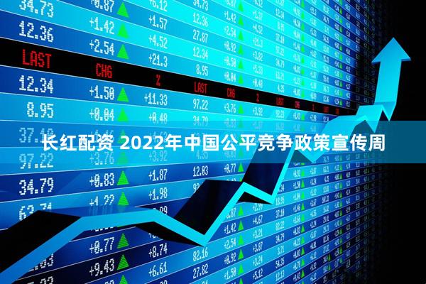 长红配资 2022年中国公平竞争政策宣传周