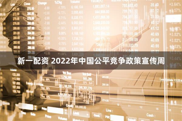 新一配资 2022年中国公平竞争政策宣传周