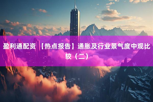 盈利通配资 【热点报告】通胀及行业景气度中观比较（二）