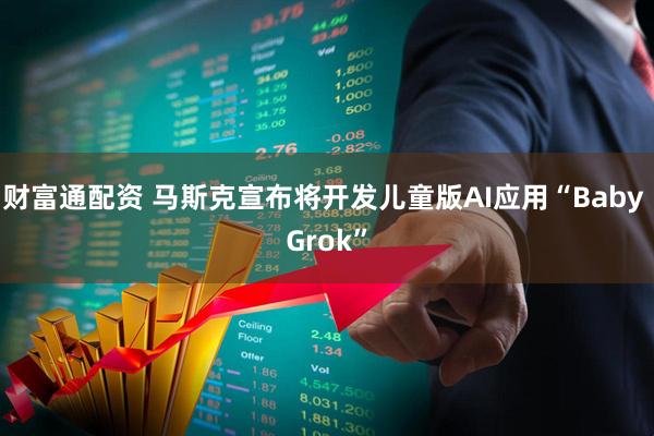 财富通配资 马斯克宣布将开发儿童版AI应用“Baby Grok”