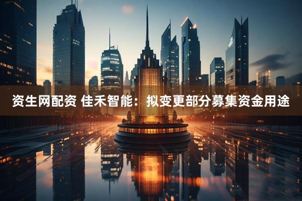 资生网配资 佳禾智能：拟变更部分募集资金用途