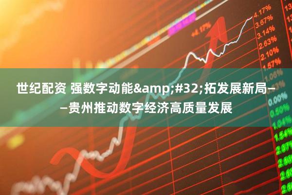 世纪配资 强数字动能&#32;拓发展新局——贵州推动数字经济高质量发展